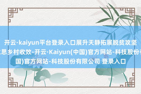 开云·kaiyun平台登录入口展升天静拓展脱贫攻坚后果、缔造和好意思乡村收效-开云·Kaiyun(中国)官方网站-科技股份有限公司 登录入口