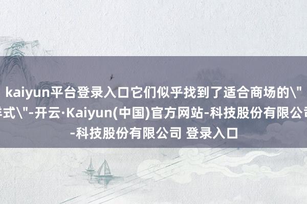 kaiyun平台登录入口它们似乎找到了适合商场的