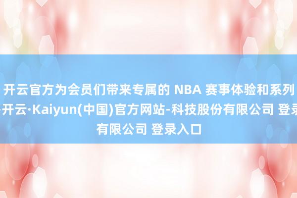 开云官方为会员们带来专属的 NBA 赛事体验和系列职权-开云·Kaiyun(中国)官方网站-科技股份有限公司 登录入口