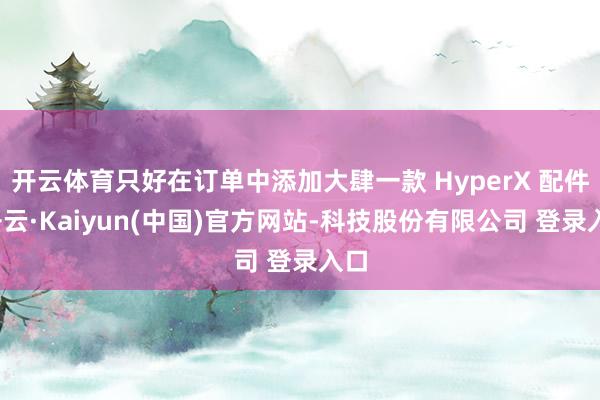 开云体育只好在订单中添加大肆一款 HyperX 配件-开云·Kaiyun(中国)官方网站-科技股份有限公司 登录入口