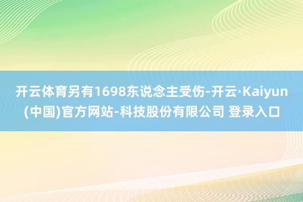开云体育另有1698东说念主受伤-开云·Kaiyun(中国)官方网站-科技股份有限公司 登录入口
