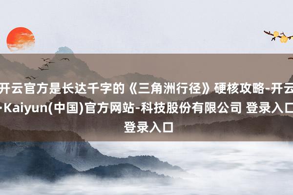 开云官方是长达千字的《三角洲行径》硬核攻略-开云·Kaiyun(中国)官方网站-科技股份有限公司 登录入口