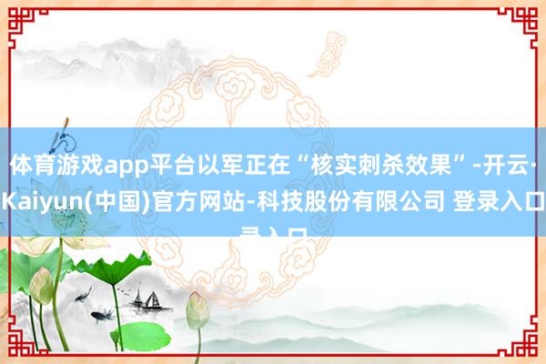 体育游戏app平台以军正在“核实刺杀效果”-开云·Kaiyun(中国)官方网站-科技股份有限公司 登录入口