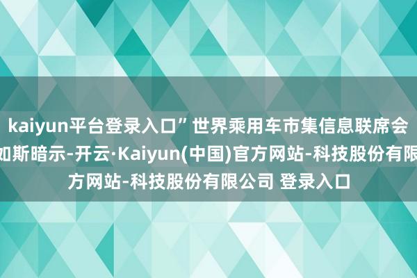kaiyun平台登录入口”世界乘用车市集信息联席会布告长崔东树如斯暗示-开云·Kaiyun(中国)官方网站-科技股份有限公司 登录入口