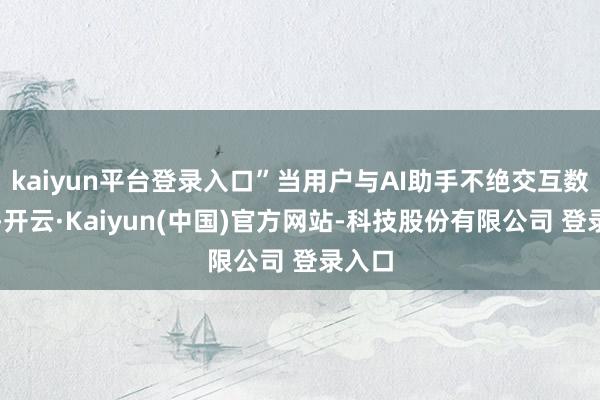 kaiyun平台登录入口”当用户与AI助手不绝交互数月后-开云·Kaiyun(中国)官方网站-科技股份有限公司 登录入口