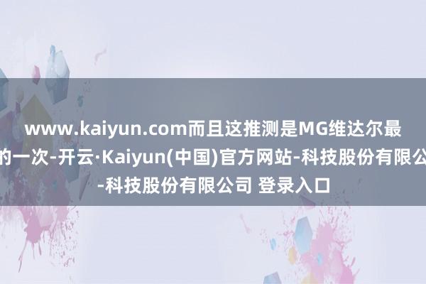www.kaiyun.com而且这推测是MG维达尔最为相敬如宾的一次-开云·Kaiyun(中国)官方网站-科技股份有限公司 登录入口