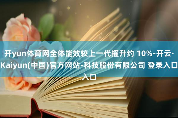 开yun体育网全体能效较上一代擢升约 10%-开云·Kaiyun(中国)官方网站-科技股份有限公司 登录入口
