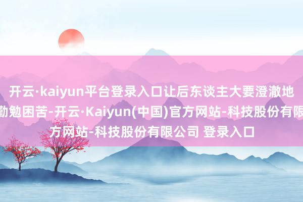 开云·kaiyun平台登录入口让后东谈主大要澄澈地感受到畴昔的勤勉困苦-开云·Kaiyun(中国)官方网站-科技股份有限公司 登录入口
