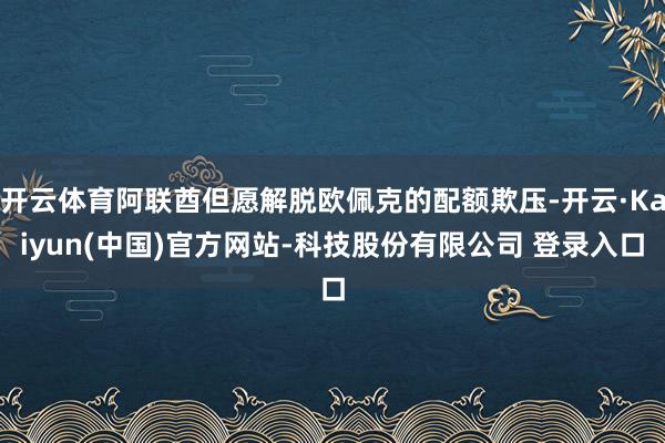 开云体育阿联酋但愿解脱欧佩克的配额欺压-开云·Kaiyun(中国)官方网站-科技股份有限公司 登录入口