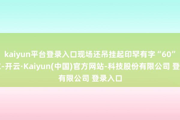 kaiyun平台登录入口现场还吊挂起印罕有字“60”的球衣-开云·Kaiyun(中国)官方网站-科技股份有限公司 登录入口