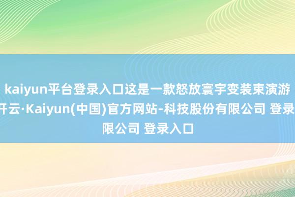 kaiyun平台登录入口这是一款怒放寰宇变装束演游戏-开云·Kaiyun(中国)官方网站-科技股份有限公司 登录入口