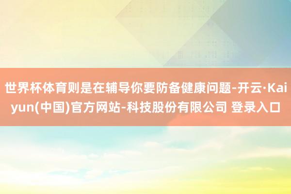 世界杯体育则是在辅导你要防备健康问题-开云·Kaiyun(中国)官方网站-科技股份有限公司 登录入口