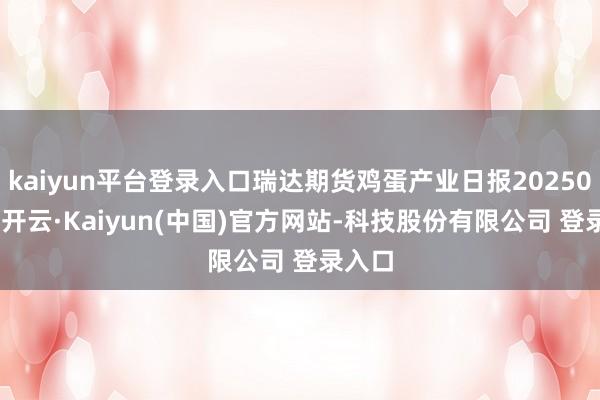 kaiyun平台登录入口瑞达期货鸡蛋产业日报20250416-开云·Kaiyun(中国)官方网站-科技股份有限公司 登录入口