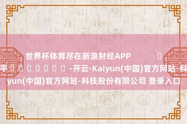 世界杯体育尽在新浪财经APP            						拖累裁剪：陈平 							-开云·Kaiyun(中国)官方网站-科技股份有限公司 登录入口