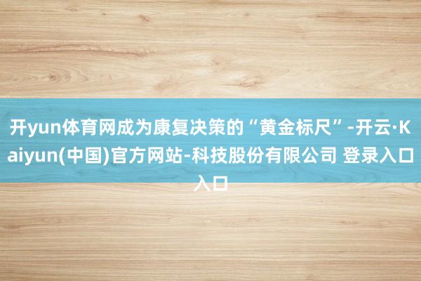 开yun体育网成为康复决策的“黄金标尺”-开云·Kaiyun(中国)官方网站-科技股份有限公司 登录入口