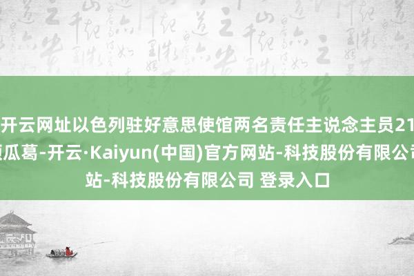 开云网址以色列驻好意思使馆两名责任主说念主员21日在华盛顿瓜葛-开云·Kaiyun(中国)官方网站-科技股份有限公司 登录入口