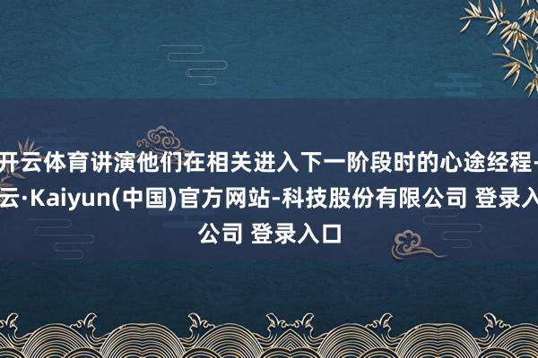 开云体育讲演他们在相关进入下一阶段时的心途经程-开云·Kaiyun(中国)官方网站-科技股份有限公司 登录入口