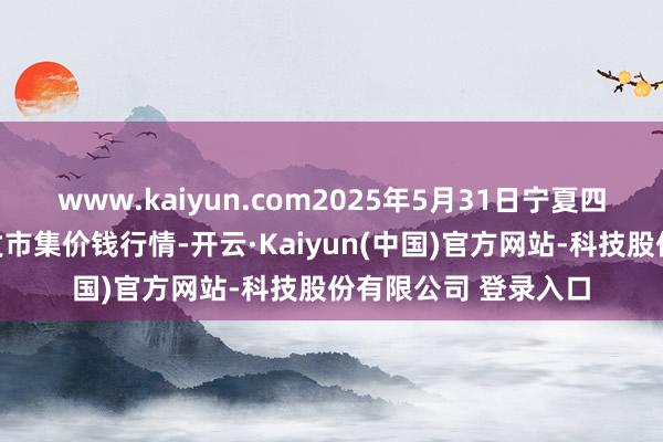 www.kaiyun.com2025年5月31日宁夏四季鲜农居品概述批发市集价钱行情-开云·Kaiyun(中国)官方网站-科技股份有限公司 登录入口