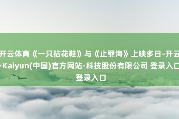 开云体育《一只拈花鞋》与《止罪海》上映多日-开云·Kaiyun(中国)官方网站-科技股份有限公司 登录入口
