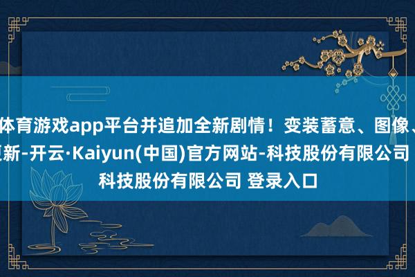 体育游戏app平台并追加全新剧情！变装蓄意、图像、UI一谈更新-开云·Kaiyun(中国)官方网站-科技股份有限公司 登录入口
