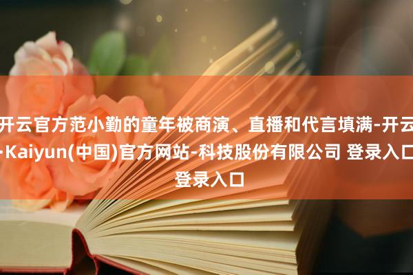 开云官方范小勤的童年被商演、直播和代言填满-开云·Kaiyun(中国)官方网站-科技股份有限公司 登录入口