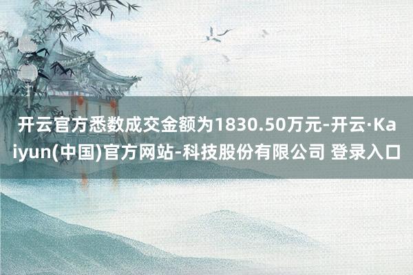 开云官方悉数成交金额为1830.50万元-开云·Kaiyun(中国)官方网站-科技股份有限公司 登录入口