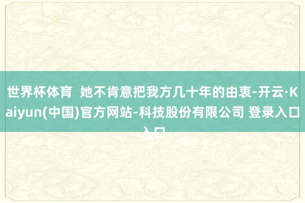 世界杯体育  她不肯意把我方几十年的由衷-开云·Kaiyun(中国)官方网站-科技股份有限公司 登录入口