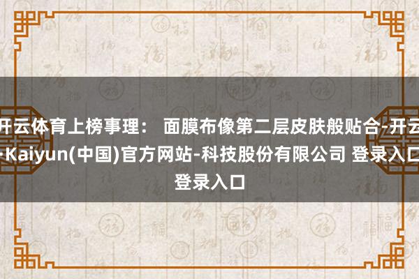 开云体育上榜事理： 面膜布像第二层皮肤般贴合-开云·Kaiyun(中国)官方网站-科技股份有限公司 登录入口