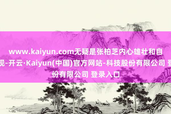 www.kaiyun.com无疑是张柏芝内心雄壮和自信的体现-开云·Kaiyun(中国)官方网站-科技股份有限公司 登录入口