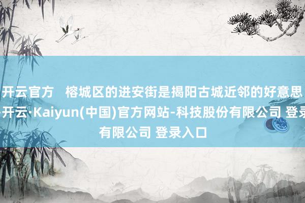 开云官方   榕城区的进安街是揭阳古城近邻的好意思食街-开云·Kaiyun(中国)官方网站-科技股份有限公司 登录入口
