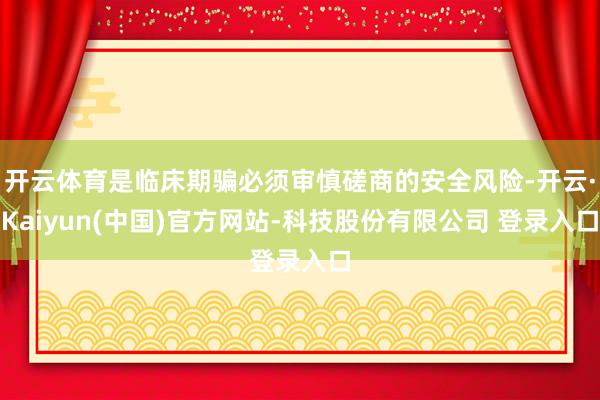开云体育是临床期骗必须审慎磋商的安全风险-开云·Kaiyun(中国)官方网站-科技股份有限公司 登录入口
