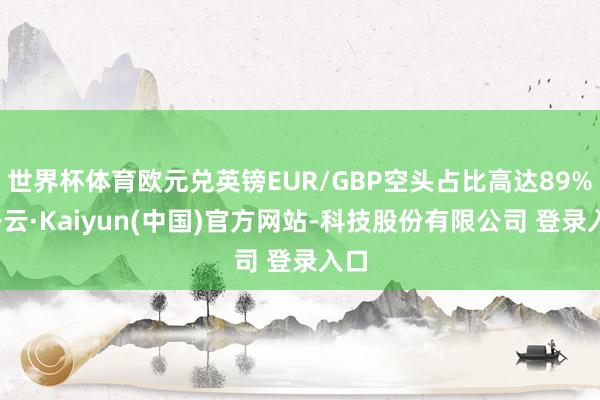 世界杯体育欧元兑英镑EUR/GBP空头占比高达89%-开云·Kaiyun(中国)官方网站-科技股份有限公司 登录入口