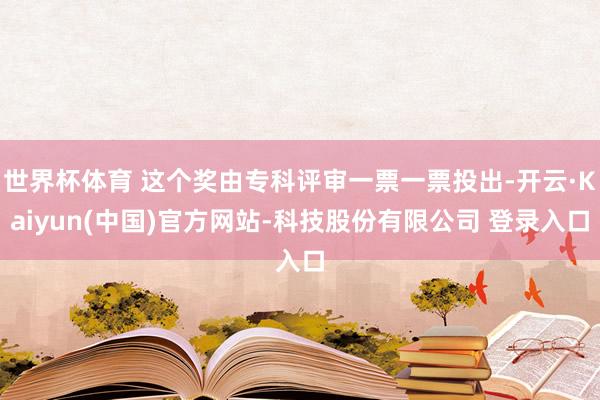 世界杯体育 这个奖由专科评审一票一票投出-开云·Kaiyun(中国)官方网站-科技股份有限公司 登录入口