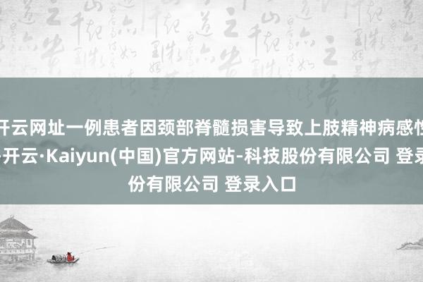 开云网址一例患者因颈部脊髓损害导致上肢精神病感性难堪-开云·Kaiyun(中国)官方网站-科技股份有限公司 登录入口