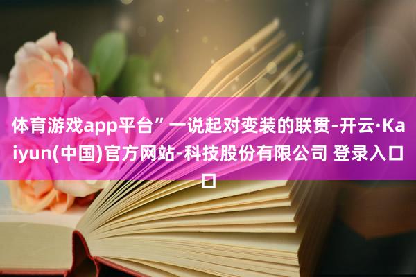 体育游戏app平台”一说起对变装的联贯-开云·Kaiyun(中国)官方网站-科技股份有限公司 登录入口