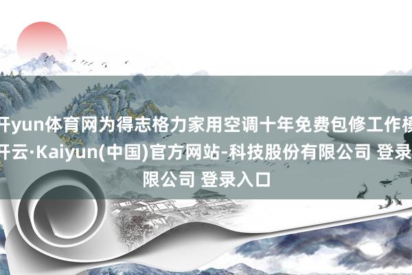 开yun体育网为得志格力家用空调十年免费包修工作模范-开云·Kaiyun(中国)官方网站-科技股份有限公司 登录入口