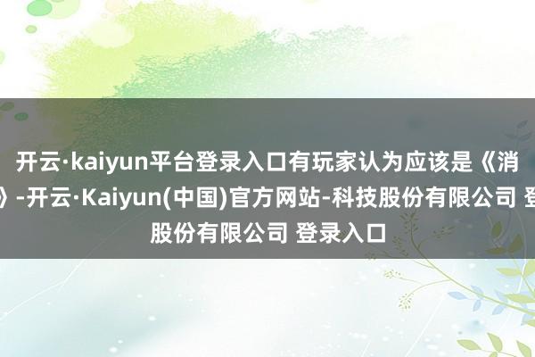 开云·kaiyun平台登录入口有玩家认为应该是《消亡之潮》-开云·Kaiyun(中国)官方网站-科技股份有限公司 登录入口